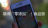 禁用“零添加”	！食品安全新国标亮相