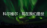 科尔维尔：现在我们是世界最佳球队
，胜利归功于主帅的战术布置