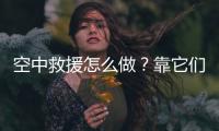 空中救援怎么做？靠它们丨2022航展