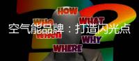 空气能品牌�：打造闪光点 才能长久吸引消费者