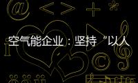 空气能企业
：坚持“以人为本
，质量当先”的原则