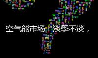 空气能市场：淡季不淡，纽恩泰三大主题促销震撼来袭!