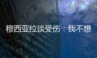 穆西亚拉谈受伤：我不想责怪任何人，这种情况是会发生的