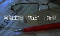 网络主播“转正”
：新职业的彼长与此消