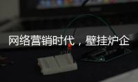 网络营销时代，壁挂炉企业需结合自身特色打造市场口碑