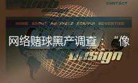 网络赌球黑产调查：“像传销”
，下级只管拉更多人来赌球