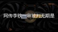 网传李铁一审被判无期是谣言
，目前李铁案还未开庭