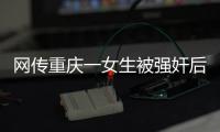 网传重庆一女生被强奸后与男友跳楼	，警方：强奸和跳楼事件无关