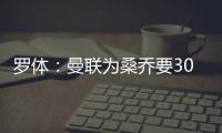 罗体：曼联为桑乔要3000万欧&尤文在积极谈判，同时也想留孔塞桑