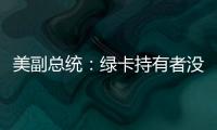 美副总统：绿卡持有者没有无限期留在美国的权利