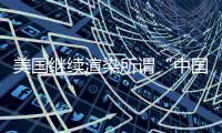 美国继续渲染所谓“中国胁迫” 外交部：停止煽风点火
、制造矛盾对立的把戏