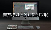 美方称以色列对伊朗采取单边行动，美方未参与