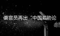 美官员再出“中国威胁论” 中方	：拿着锤子的人，看什么都像钉子