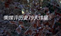 美媒评历史79大球星：詹姆斯再次超过乔丹 杜兰特第12库里第13