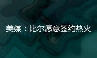 美媒	：比尔愿意签约热火队	，自离开奇才后他就对加入热火很感兴趣