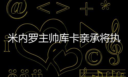 米内是罗主鲁他主动要求走人