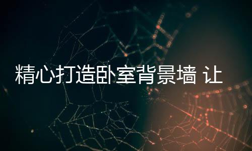 打造不同的卧室装饰效果