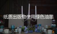 纸质出版物使用绿色油墨，环保更健康
