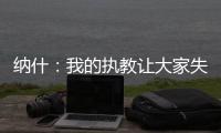 纳什�：我的执教让大家失望了 真希望当初有更多成长和发展的机会