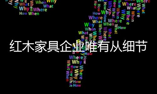 经营、红木细节决定成败