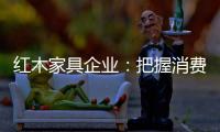 红木家具企业
：把握消费需求 坚持创新设计