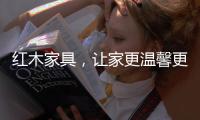 红木家具	
，让家更温馨更温暖!
