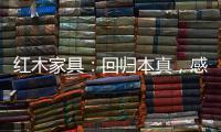 红木家具：回归本真，感受悠然