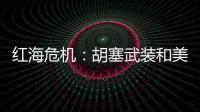 红海危机
：胡塞武装和美以会不会硬碰硬