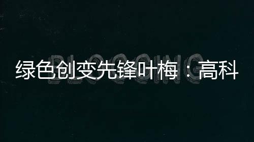 她曾深刻体会生态之痛