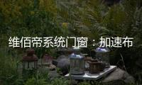 维佰帝系统门窗
：加速布局工业4.0�，开创产业新格局