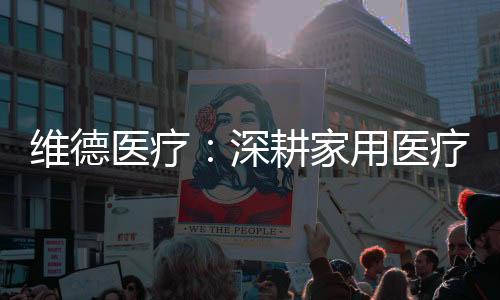 维德成为医疗器械行业领头羊