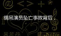 绸吊演员坠亡事故背后
，“越惊险越赚钱”的高空搏命江湖