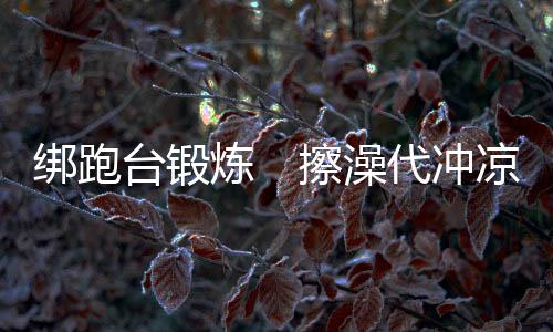 冲凉但是绑跑不太成功