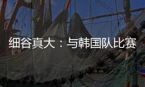 细谷对比赛进行总结