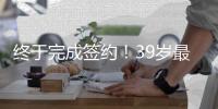 终于完成签约！39岁最后一搏
，打完20个赛季再退役�？
