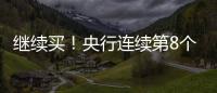 继续买
！央行连续第8个月增持黄金