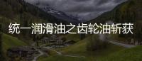 统一润滑油之齿轮油斩获弗兰德认证，减碳在行动