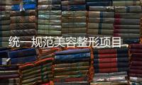 统一规范美容整形项目
，国家医保局印发立项指南