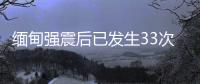 缅甸强震后已发生33次余震，震级最高7.5级