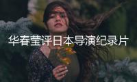 华春莹评日本导演纪录片：对不带偏见的真实记录表示赞赏