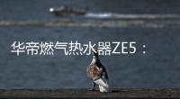 华帝燃气热水器ZE5	：恒温舒适
，四季都刚刚好