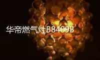 华帝燃气灶B8409B
：颜值与实力兼具
，爱了