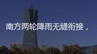 南方两轮降雨无缝衔接
，华北东北雷雨也将登场