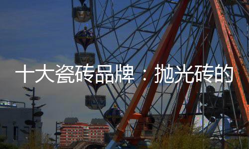 抛光砖表面要光洁得多