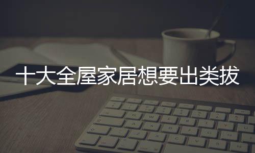 全屋家居行业竞争与日俱增