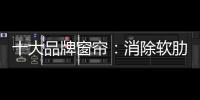 十大品牌窗帘：消除软肋 做好产品谋发展