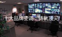 十大品牌空调
：铸就顶尖实力 沉稳赢得市场