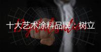十大艺术涂料品牌：树立良好形象 开拓新市场