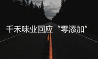 千禾味业回应“零添加”质疑
，称检出的镉来自原料�！网店仍在售