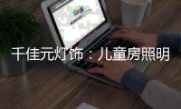 千佳元灯饰�：儿童房照明设计不能掉以轻心